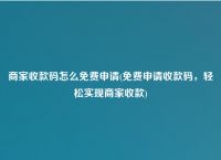 商家收款码怎么免费申请(免费申请收款码轻松实现收款)